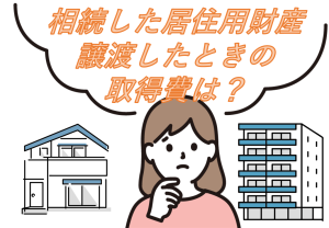 相続した居住用財産を譲渡したときの取得費は？　