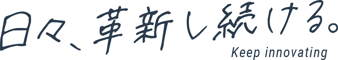 日々、革新し続ける。Keep innovating