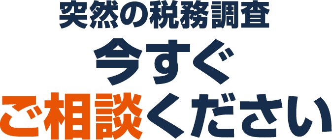 突然の税務調査 今すぐご相談ください
